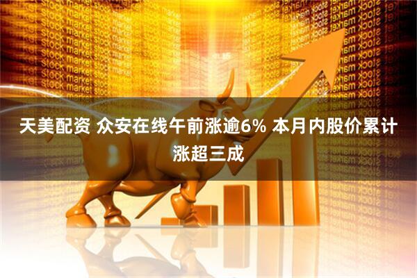 天美配资 众安在线午前涨逾6% 本月内股价累计涨超三成