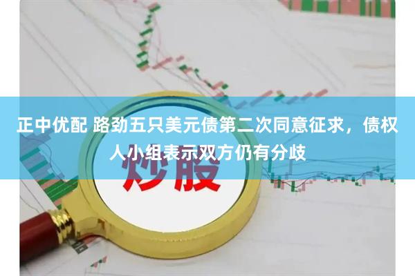 正中优配 路劲五只美元债第二次同意征求，债权人小组表示双方仍有分歧