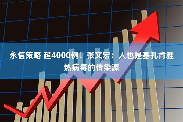 永信策略 超4000例！张文宏：人也是基孔肯雅热病毒的传染源