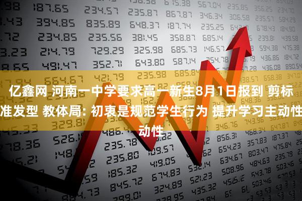 亿鑫网 河南一中学要求高一新生8月1日报到 剪标准发型 教体局: 初衷是规范学生行为 提升学习主动性