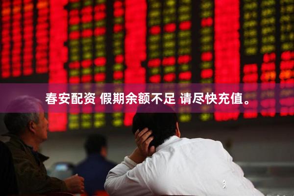 春安配资 假期余额不足 请尽快充值。