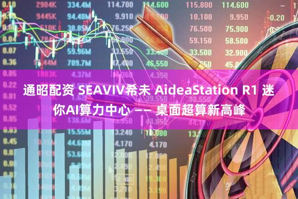 通昭配资 SEAVIV希未 AideaStation R1 迷你AI算力中心 —— 桌面超算新高峰