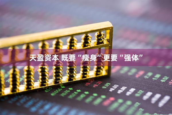 天盈资本 既要“瘦身”更要“强体”