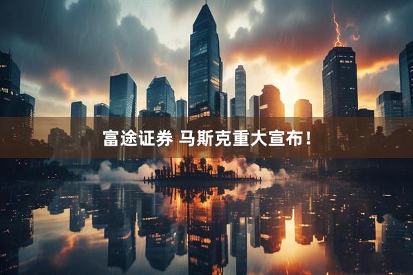 富途证券 马斯克重大宣布！