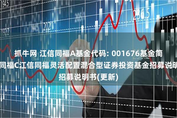 抓牛网 江信同福A基金代码: 001676基金简称：江信同福C江信同福灵活配置混合型证券投资基金招募说明书(更新)