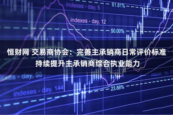 恒财网 交易商协会：完善主承销商日常评价标准 持续提升主承销商综合执业能力