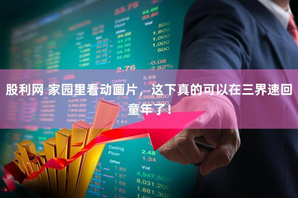 股利网 家园里看动画片，这下真的可以在三界速回童年了！